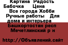 Картина “Радость (Бабочка)“ › Цена ­ 3 500 - Все города Хобби. Ручные работы » Для дома и интерьера   . Башкортостан респ.,Мечетлинский р-н